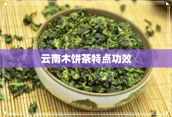 云南木饼茶特点功效