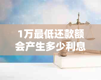 1万更低还款额会产生多少利息：详解收费标准及影响因素