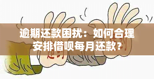 逾期还款困扰：如何合理安排借呗每月还款？