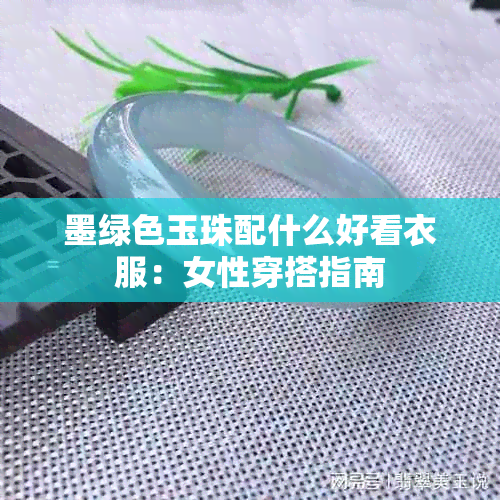 墨绿色玉珠配什么好看衣服：女性穿搭指南