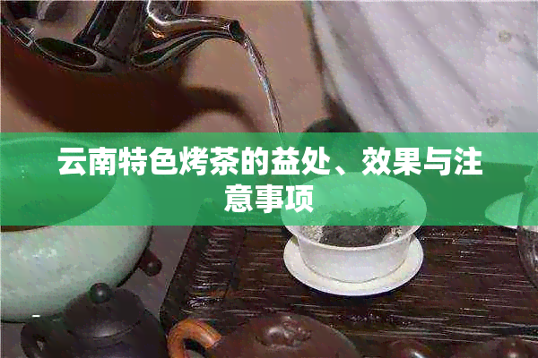 云南特色烤茶的益处、效果与注意事项