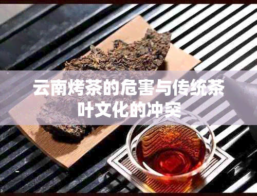 云南烤茶的危害与传统茶叶文化的冲突