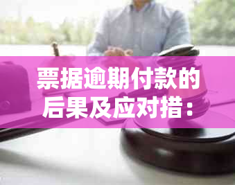 票据逾期付款的后果及应对措：了解您的权益和解决方案