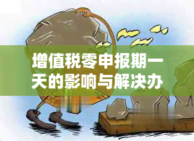 增值税零申报期一天的影响与解决办法