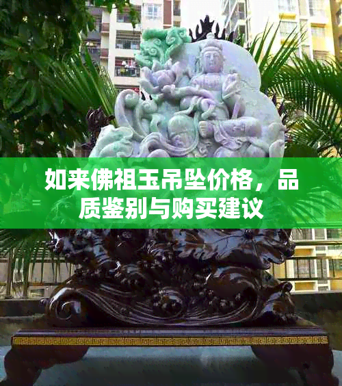 如来佛祖玉吊坠价格，品质鉴别与购买建议