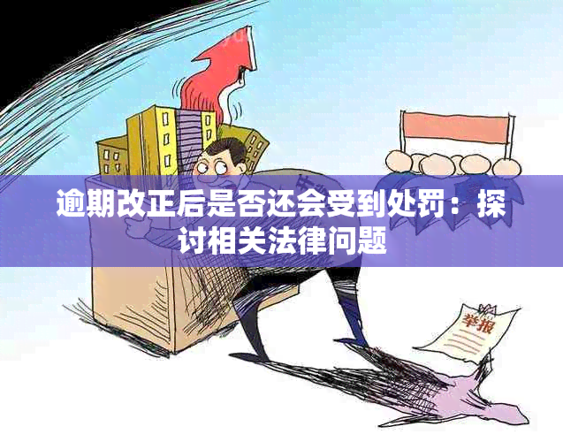 逾期改正后是否还会受到处罚：探讨相关法律问题