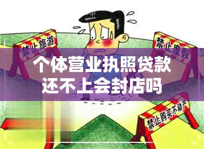 个体营业执照贷款还不上会封店吗