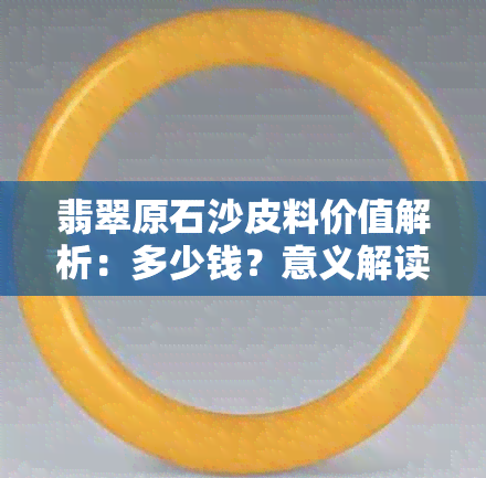 翡翠原石沙皮料价值解析：多少钱？意义解读。