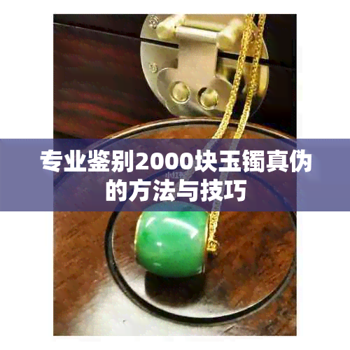 专业鉴别2000块玉镯真伪的方法与技巧