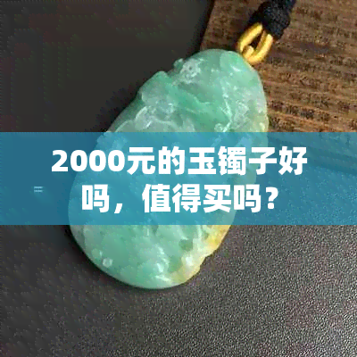 2000元的玉镯子好吗，值得买吗？