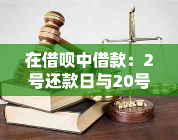 在借呗中借款：2号还款日与20号还款日之间的差异