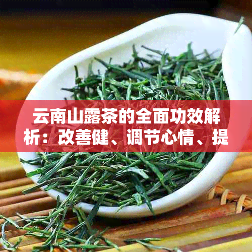 云南山露茶的全面功效解析：改善健、调节心情、提升品味