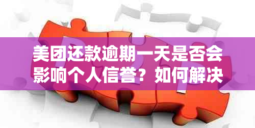 美团还款逾期一天是否会影响个人信誉？如何解决逾期还款问题避免信用受损？