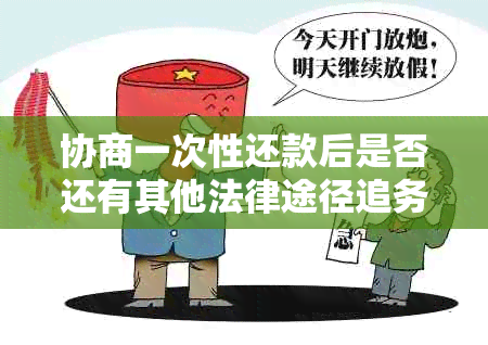 协商一次性还款后是否还有其他法律途径追务？了解所有相关可能性和后果