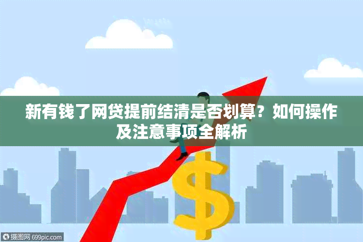 新有钱了网贷提前结清是否划算？如何操作及注意事项全解析