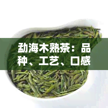 勐海木熟茶：品种、工艺、口感、功效及泡法全面解析