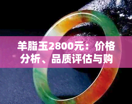 羊脂玉2800元：价格分析、品质评估与购买建议