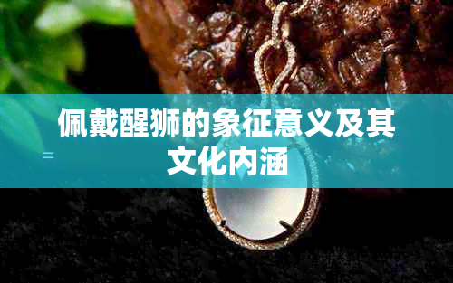 佩戴醒狮的象征意义及其文化内涵