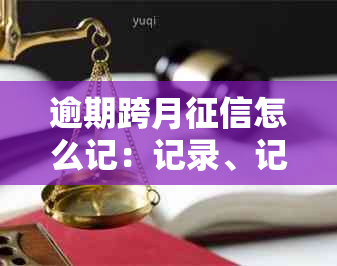 逾期跨月怎么记：记录、记息、月底处理方式及影响深度解读