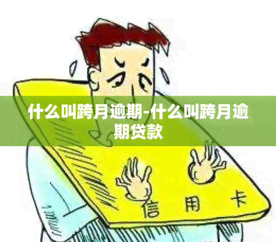 什么叫跨月逾期-什么叫跨月逾期贷款