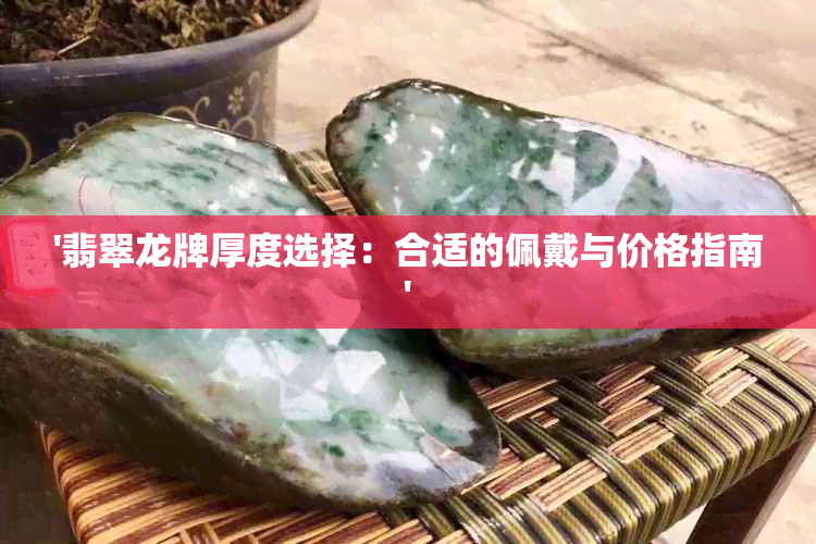 '翡翠龙牌厚度选择：合适的佩戴与价格指南'