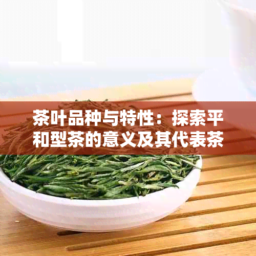 茶叶品种与特性：探索平和型茶的意义及其代表茶