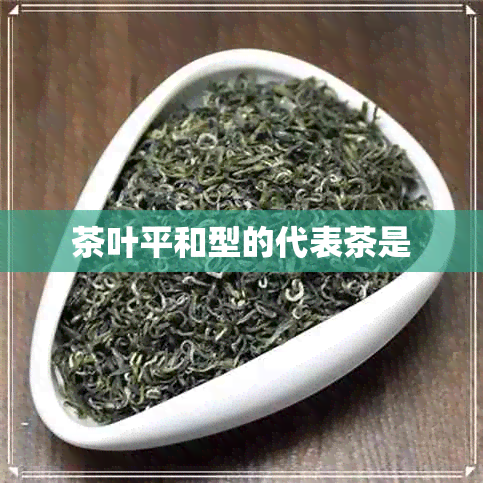 茶叶平和型的代表茶是