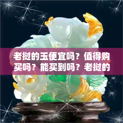 老挝的玉便宜吗？值得购买吗？能买到吗？老挝的玉石好吗？