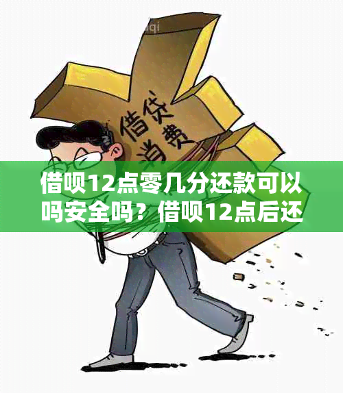 借呗12点零几分还款可以吗安全吗？借呗12点后还款可以吗？