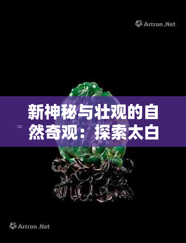 新神秘与壮观的自然奇观：探索太白山与玉山的无尽魅力