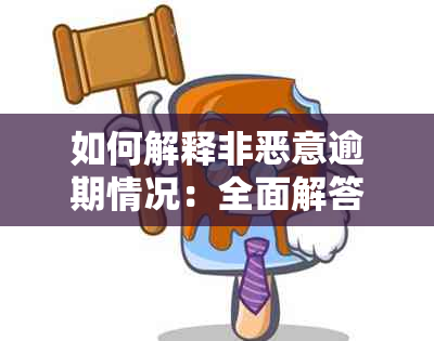 如何解释非恶意逾期情况：全面解答用户疑问