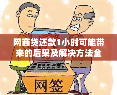 网商贷还款1小时可能带来的后果及解决方法全面解析