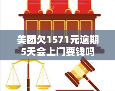 美团欠1571元逾期5天会上门要钱吗