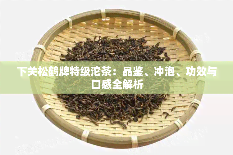 下关松鹤牌特级沱茶：品鉴、冲泡、功效与口感全解析