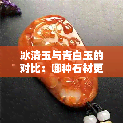 冰清玉与青白玉的对比：哪种石材更适合选择？