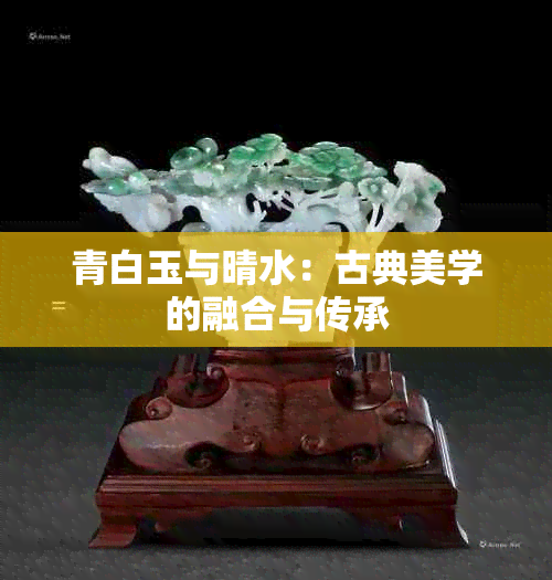 青白玉与晴水：古典美学的融合与传承