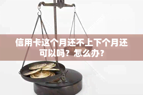 信用卡这个月还不上下个月还可以吗？怎么办？