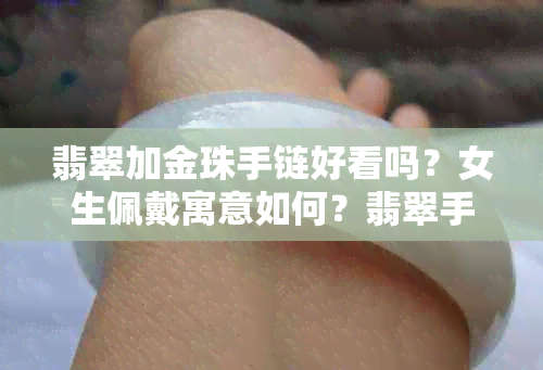 翡翠加金珠手链好看吗？女生佩戴寓意如何？翡翠手串与金珠搭配