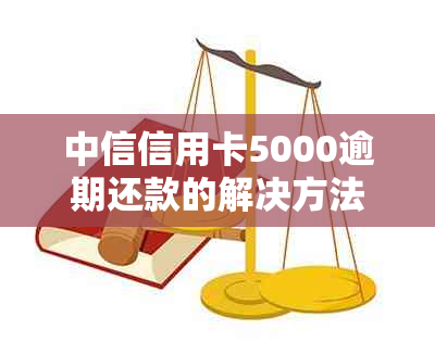 中信信用卡5000逾期还款的解决方法和影响分析