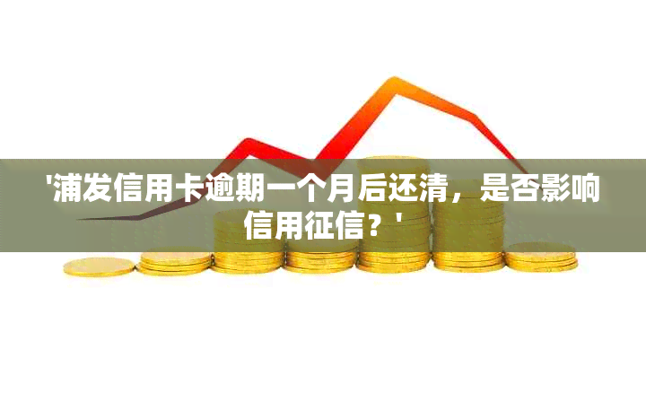 '浦发信用卡逾期一个月后还清，是否影响信用？'