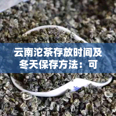 云南沱茶存放时间及冬天保存方法：可以长期存放吗？