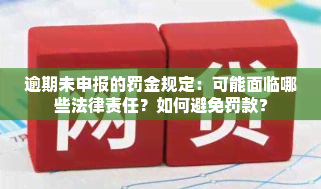 逾期未申报的罚金规定：可能面临哪些法律责任？如何避免罚款？