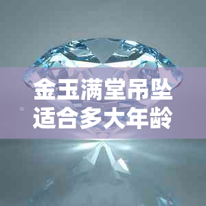 金玉满堂吊坠适合多大年龄戴：年龄适宜性解析