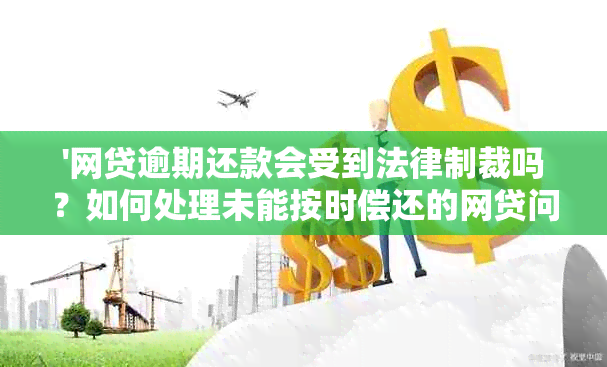 '网贷逾期还款会受到法律制裁吗？如何处理未能按时偿还的网贷问题？'