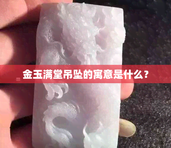 金玉满堂吊坠的寓意是什么？