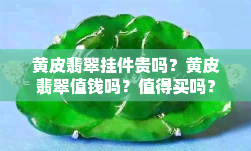 黄皮翡翠挂件贵吗？黄皮翡翠值钱吗？值得买吗？