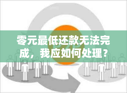 零元更低还款无法完成，我应如何处理？