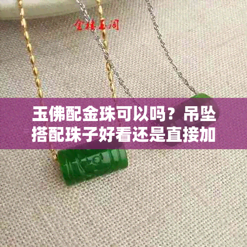 玉佛配金珠可以吗？吊坠搭配珠子好看还是直接加金珠？