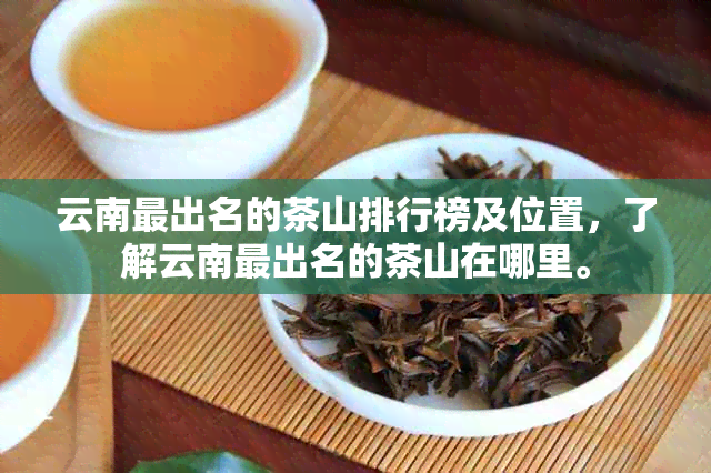 云南最出名的茶山排行榜及位置，了解云南最出名的茶山在哪里。