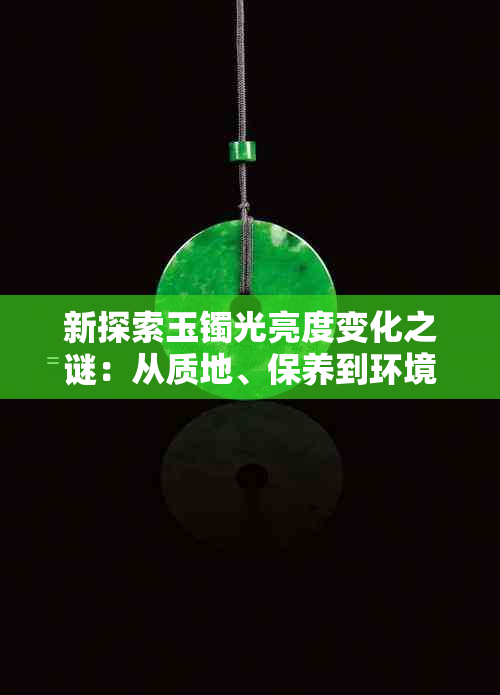 新探索玉镯光亮度变化之谜：从质地、保养到环境因素的全方位解析